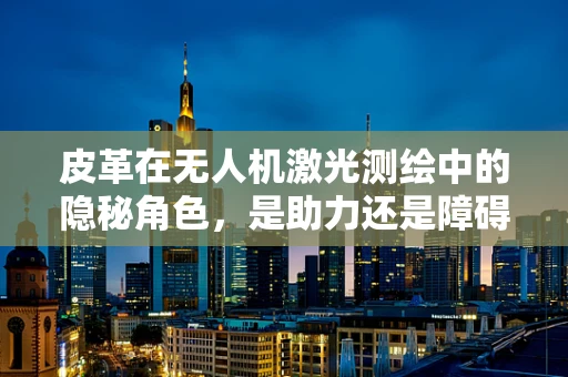 皮革在无人机激光测绘中的隐秘角色，是助力还是障碍？