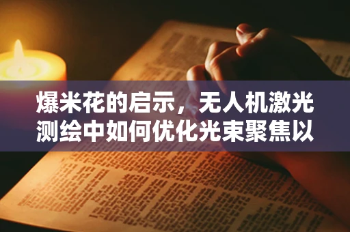 爆米花的启示，无人机激光测绘中如何优化光束聚焦以提升测绘精度？