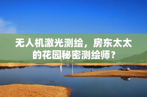 无人机激光测绘，房东太太的花园秘密测绘师？
