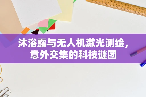 沐浴露与无人机激光测绘，意外交集的科技谜团