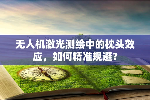 无人机激光测绘中的枕头效应，如何精准规避？