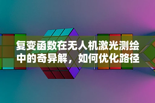 复变函数在无人机激光测绘中的奇异解，如何优化路径规划？