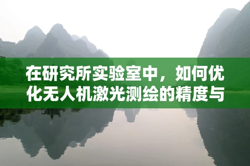 在研究所实验室中，如何优化无人机激光测绘的精度与效率？