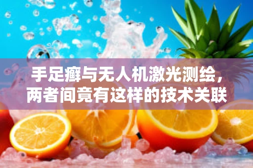 手足癣与无人机激光测绘，两者间竟有这样的技术关联？
