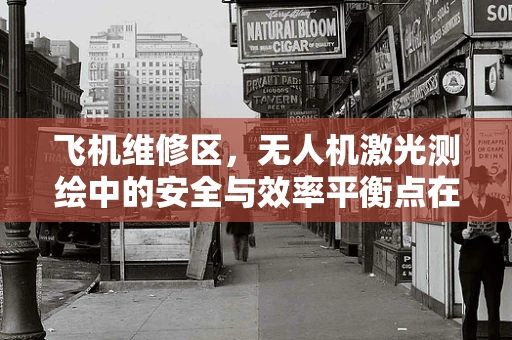 飞机维修区，无人机激光测绘中的安全与效率平衡点在哪里？