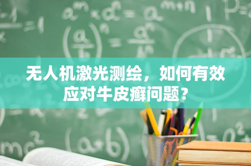无人机激光测绘，如何有效应对牛皮癣问题？
