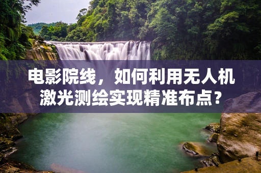 电影院线，如何利用无人机激光测绘实现精准布点？