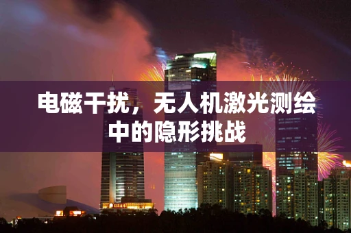 电磁干扰，无人机激光测绘中的隐形挑战