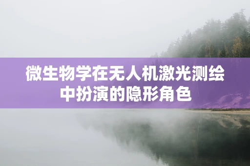 微生物学在无人机激光测绘中扮演的隐形角色