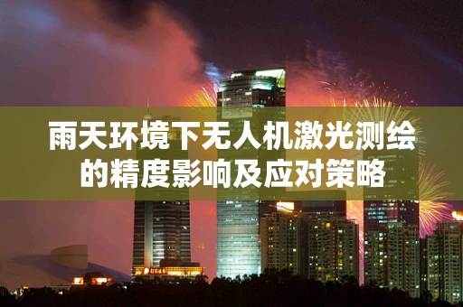 雨天环境下无人机激光测绘的精度影响及应对策略