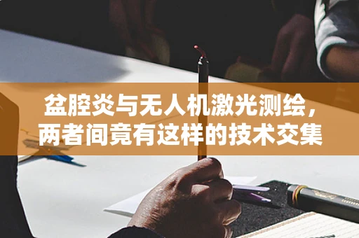 盆腔炎与无人机激光测绘，两者间竟有这样的技术交集？