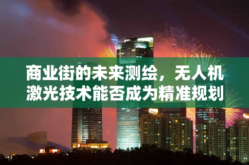 商业街的未来测绘，无人机激光技术能否成为精准规划的‘透视眼’？