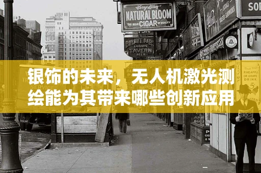银饰的未来，无人机激光测绘能为其带来哪些创新应用？