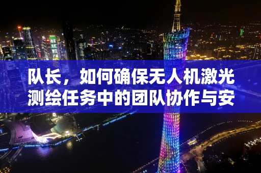 队长，如何确保无人机激光测绘任务中的团队协作与安全？