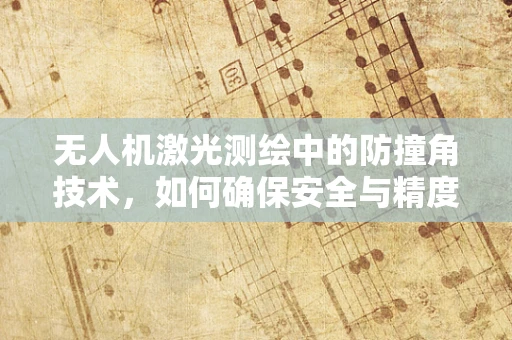 无人机激光测绘中的防撞角技术，如何确保安全与精度的双重保障？
