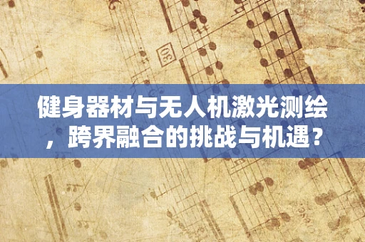 健身器材与无人机激光测绘，跨界融合的挑战与机遇？