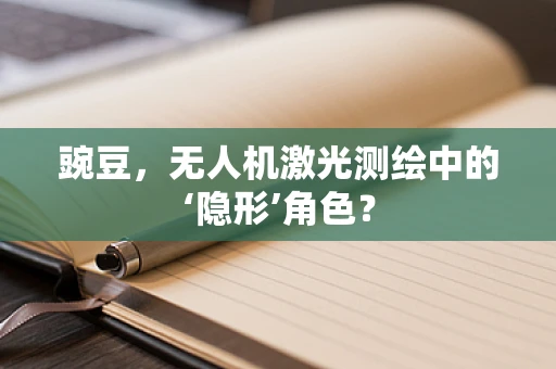 豌豆，无人机激光测绘中的‘隐形’角色？