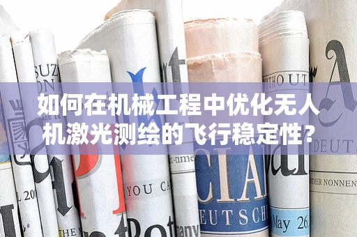 如何在机械工程中优化无人机激光测绘的飞行稳定性？