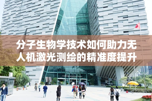 分子生物学技术如何助力无人机激光测绘的精准度提升？