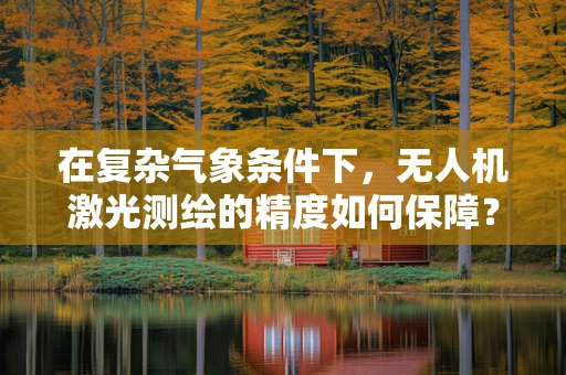 在复杂气象条件下，无人机激光测绘的精度如何保障？