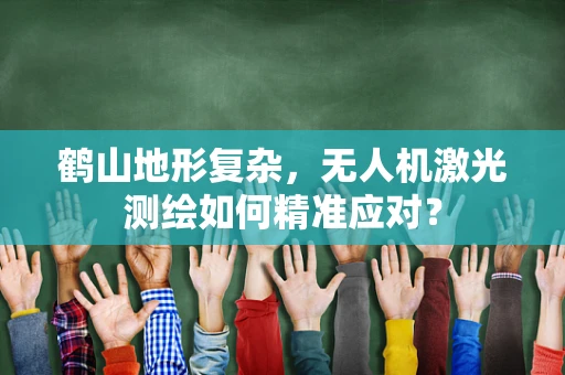 鹤山地形复杂，无人机激光测绘如何精准应对？