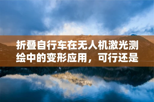 折叠自行车在无人机激光测绘中的变形应用，可行还是挑战？