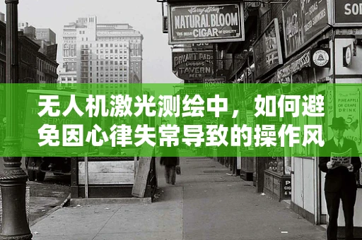 无人机激光测绘中，如何避免因心律失常导致的操作风险？