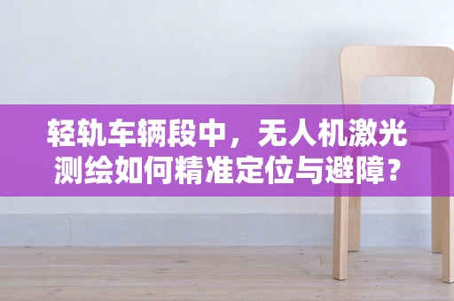 轻轨车辆段中，无人机激光测绘如何精准定位与避障？