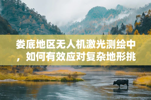 娄底地区无人机激光测绘中，如何有效应对复杂地形挑战？