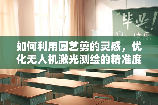 如何利用园艺剪的灵感，优化无人机激光测绘的精准度？