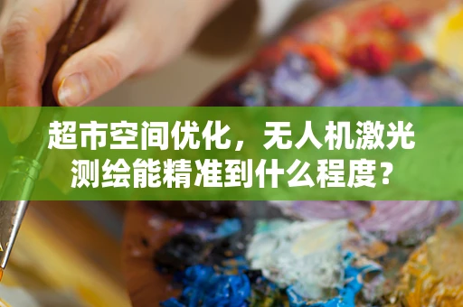 超市空间优化，无人机激光测绘能精准到什么程度？