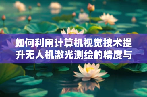 如何利用计算机视觉技术提升无人机激光测绘的精度与效率？