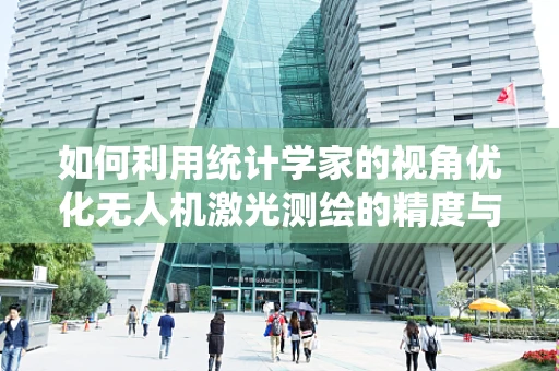 如何利用统计学家的视角优化无人机激光测绘的精度与效率？