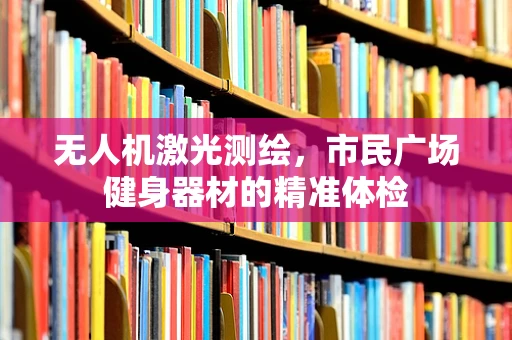 无人机激光测绘，市民广场健身器材的精准体检