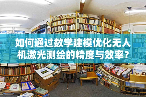 如何通过数学建模优化无人机激光测绘的精度与效率？