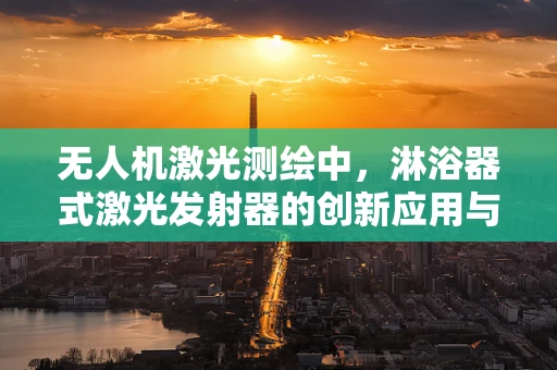 无人机激光测绘中，淋浴器式激光发射器的创新应用与挑战？