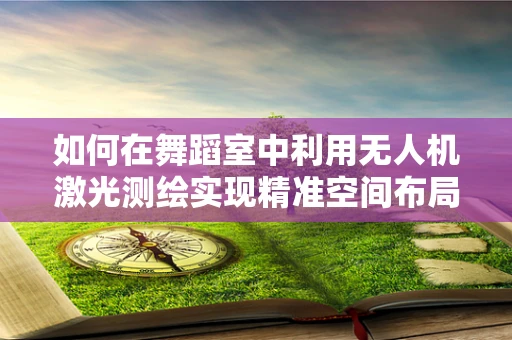 如何在舞蹈室中利用无人机激光测绘实现精准空间布局？