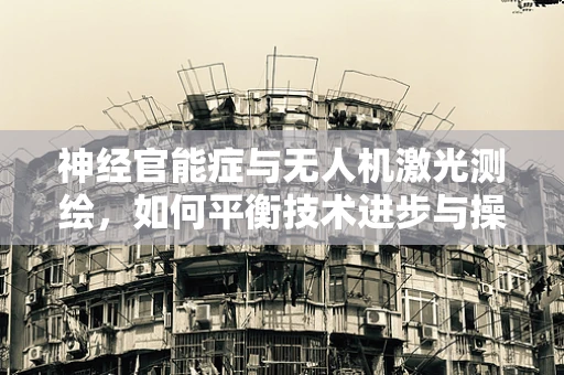 神经官能症与无人机激光测绘，如何平衡技术进步与操作员健康？