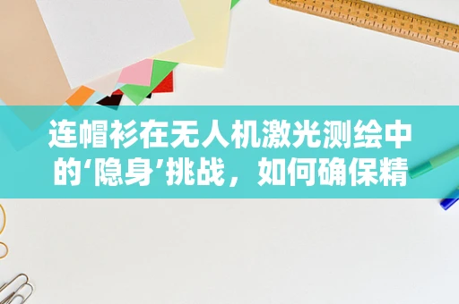 连帽衫在无人机激光测绘中的‘隐身’挑战，如何确保精准定位？