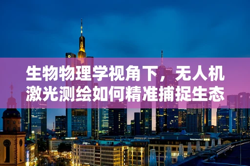 生物物理学视角下，无人机激光测绘如何精准捕捉生态多样性？