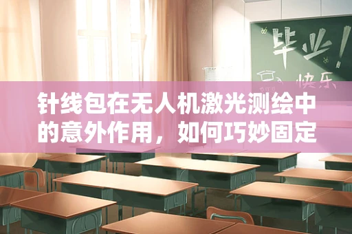 针线包在无人机激光测绘中的意外作用，如何巧妙固定激光器？