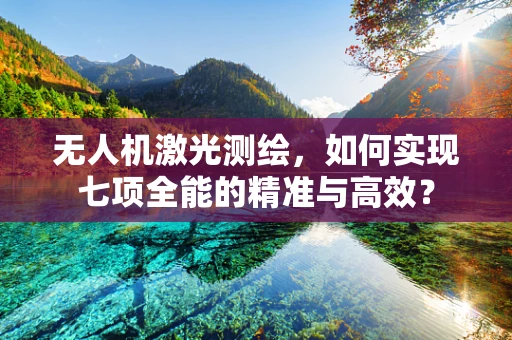 无人机激光测绘，如何实现七项全能的精准与高效？