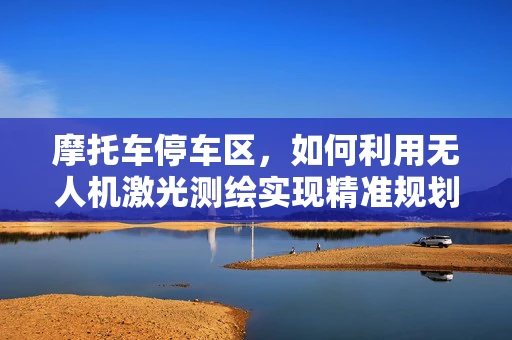 摩托车停车区，如何利用无人机激光测绘实现精准规划？