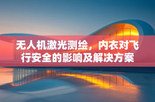 无人机激光测绘，内衣对飞行安全的影响及解决方案