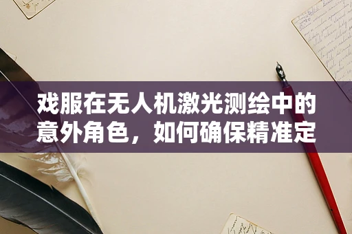 戏服在无人机激光测绘中的意外角色，如何确保精准定位与安全？