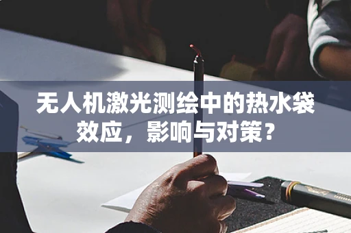无人机激光测绘中的热水袋效应，影响与对策？