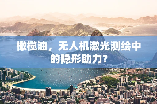 橄榄油，无人机激光测绘中的隐形助力？