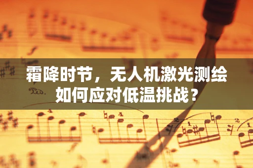 霜降时节，无人机激光测绘如何应对低温挑战？