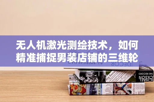 无人机激光测绘技术，如何精准捕捉男装店铺的三维轮廓？