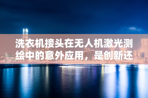 洗衣机接头在无人机激光测绘中的意外应用，是创新还是误用？